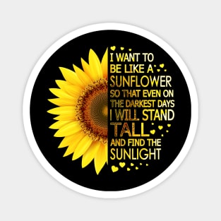 I Want To Be Like A Sunflower So That Even On Darkest Days I Will Stand Tall And Find The Sunlight Magnet